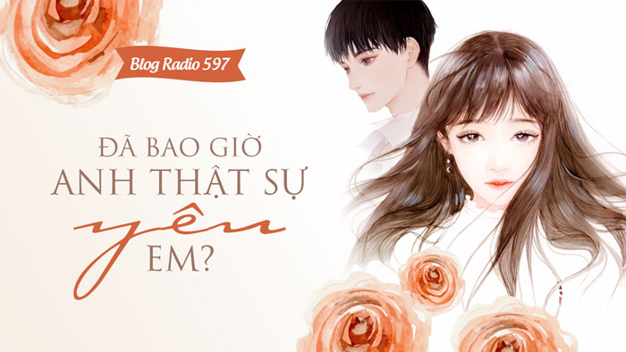 Blog Radio 597: Đã bao giờ anh thật sự yêu em?