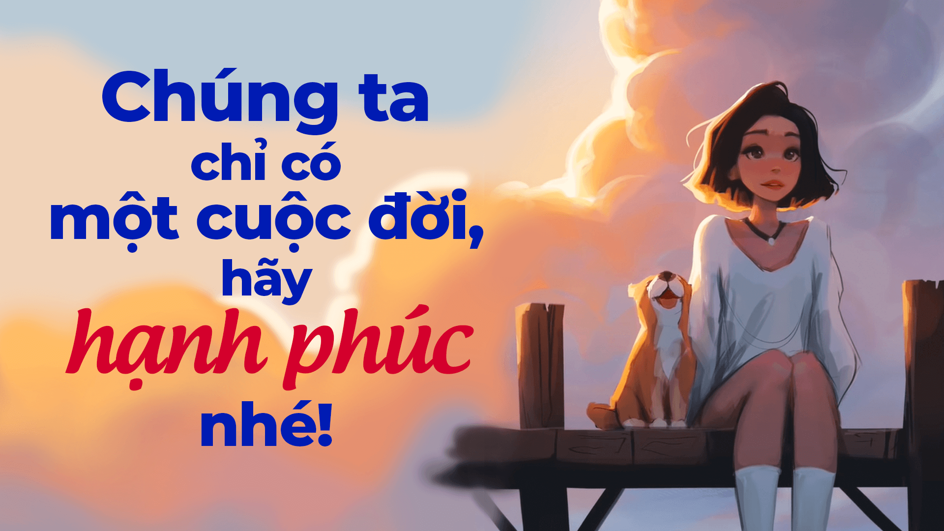 Chúng ta chỉ có một cuộc đời, hãy hạnh phúc nhé!