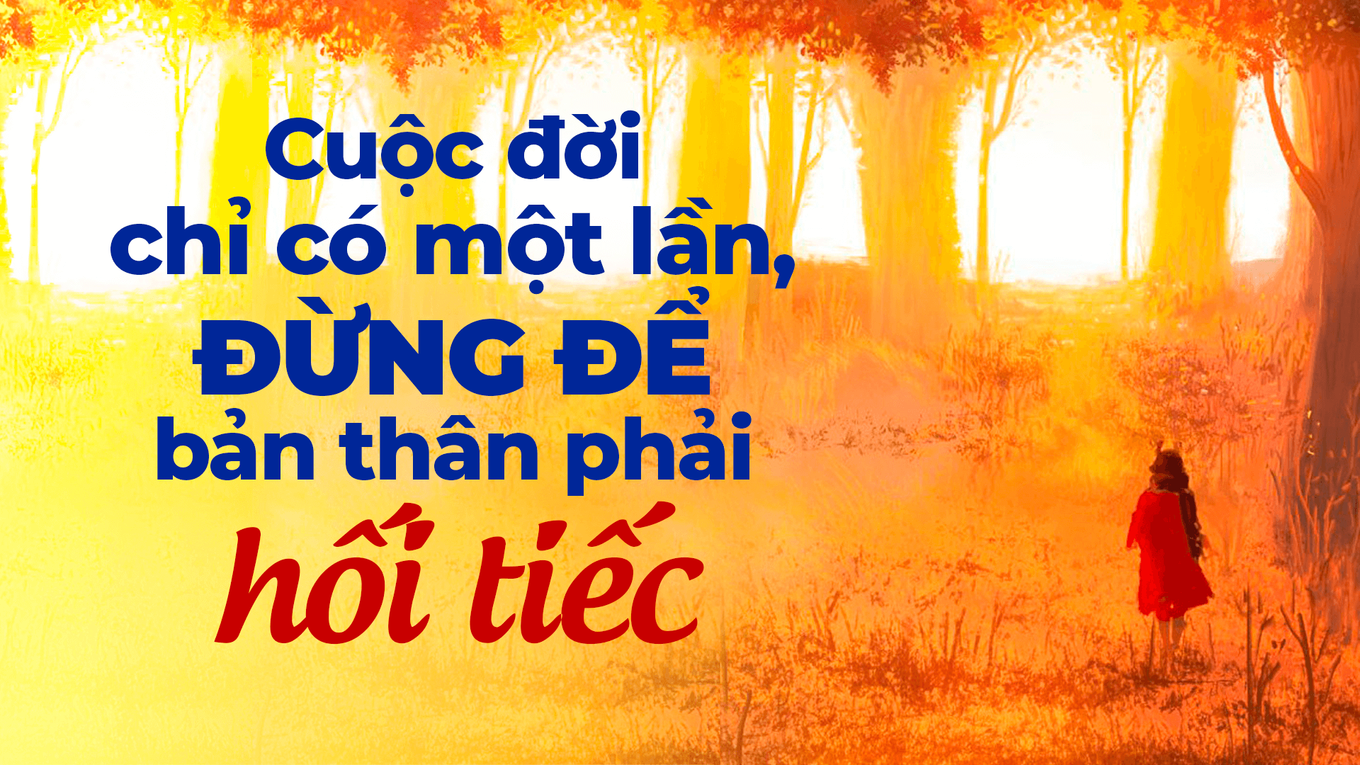 Cuộc đời chỉ có một lần, đừng để bản thân phải hối tiếc